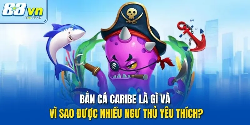 Bắn Cá Caribe là gì và vì sao được nhiều ngư thủ yêu thích?