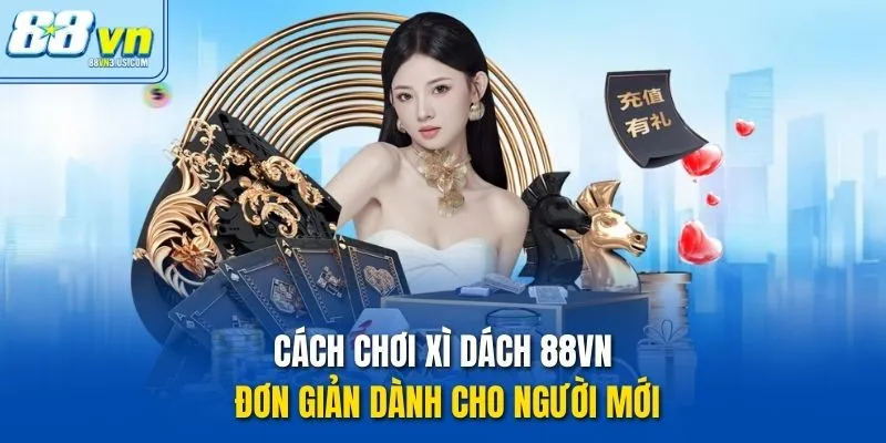 Cách chơi xì dách 88vn đơn giản dành cho người mới