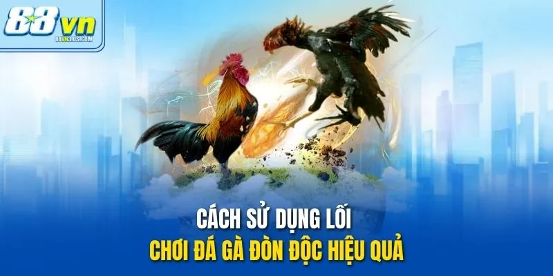 Cách sử dụng lối chơi Đá gà đòn độc hiệu quả