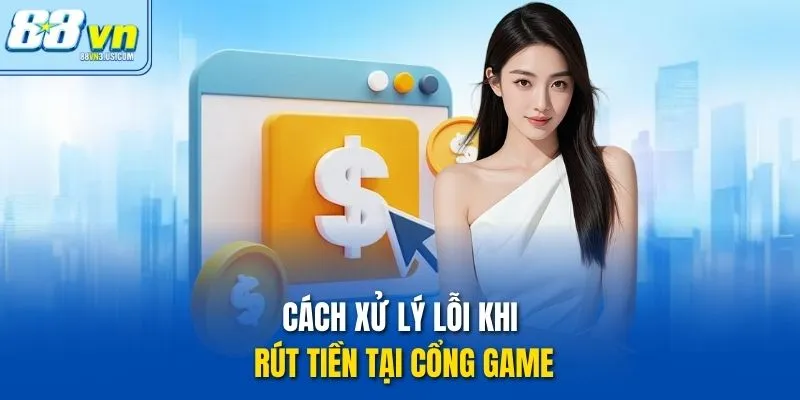Cách xử lý lỗi khi rút tiền tại cổng game