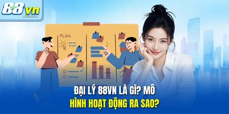 Đại lý 88vn là gì? Mô hình hoạt động ra sao?