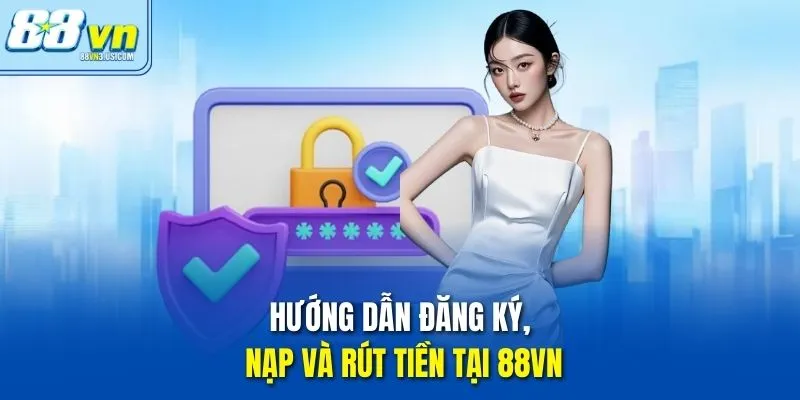 Hướng dẫn đăng ký, nạp và rút tiền tại 88vn