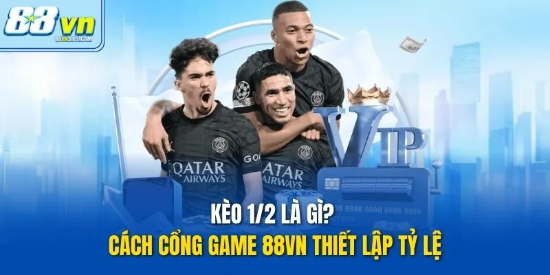 Kèo 1/2 là gì? Cách cổng game 88vn thiết lập tỷ lệ