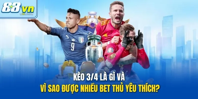 Kèo 3/4 là gì và vì sao được nhiều bet thủ yêu thích?
