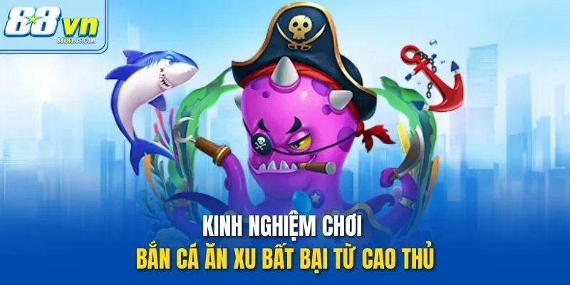 Kinh nghiệm chơi Bắn Cá Ăn Xu bất bại từ cao thủ