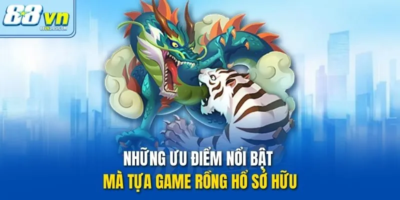 Những ưu điểm nổi bật mà tựa game Rồng Hổ sở hữu