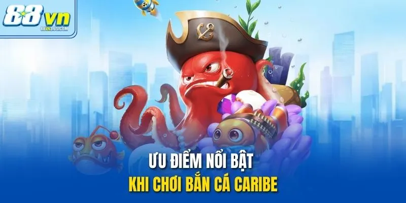 Ưu điểm nổi bật khi chơi Bắn Cá Caribe