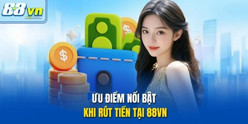 Ưu điểm nổi bật khi rút tiền tại 88vn